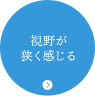 視野が狭く感じる